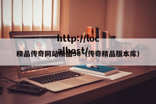 精品传奇网站精品96（传奇精品版本库）