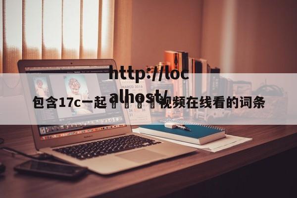包含17c一起🌿视频在线看的词条